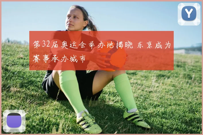 第32届奥运会举办地揭晓 东京成为赛事承办城市