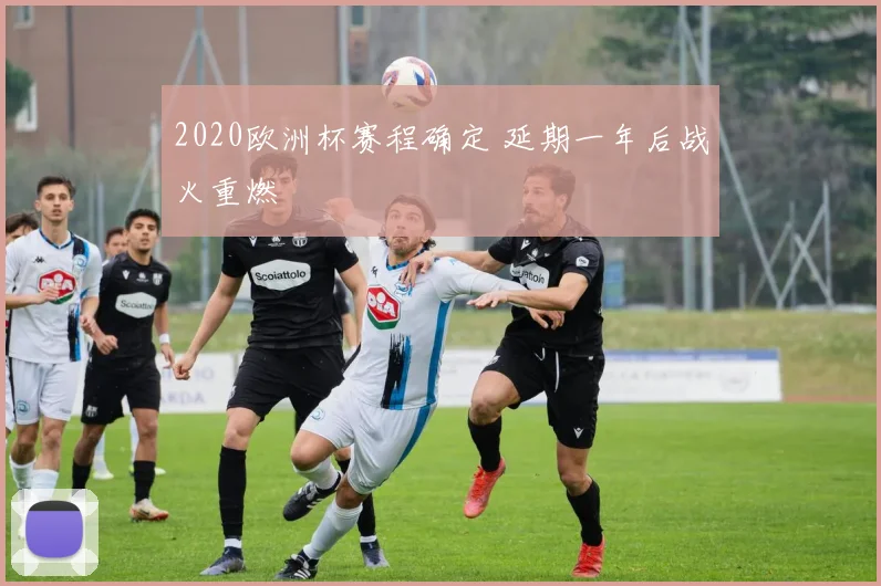 2020欧洲杯赛程确定 延期一年后战火重燃