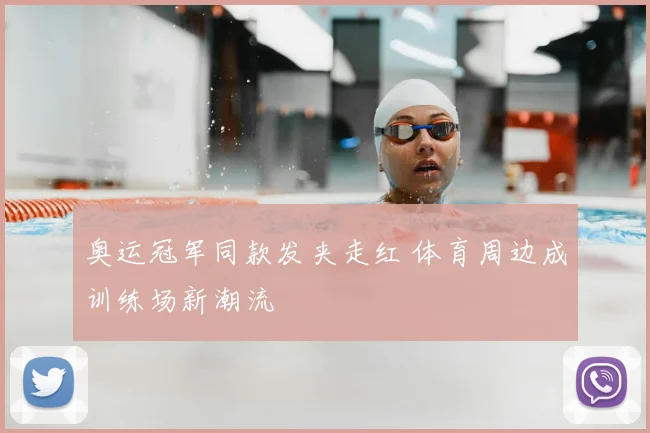 奥运冠军同款发夹走红 体育周边成训练场新潮流