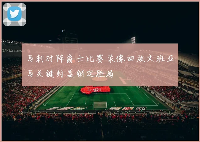 马刺对阵爵士比赛录像回放文班亚马关键封盖锁定胜局