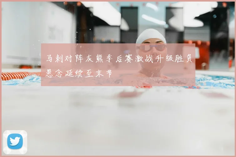 马刺对阵灰熊季后赛激战升级胜负悬念延续至末节