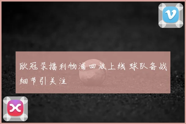 欧冠录播利物浦回放上线 球队备战细节引关注
