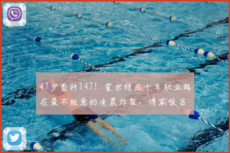 47岁首杆147！霍尔特三十年职业路在最不经意的凌晨炸裂，傅家俊吕昊天携手晋级