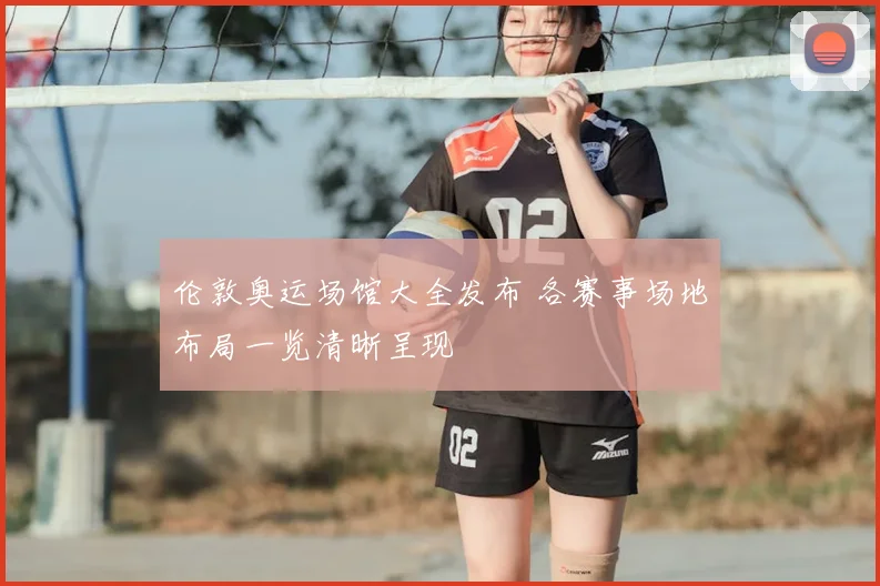 伦敦奥运场馆大全发布 各赛事场地布局一览清晰呈现