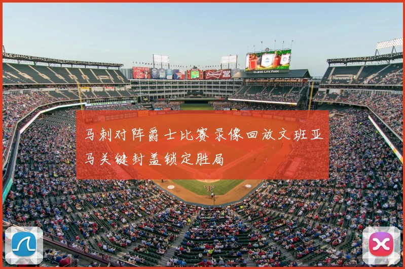 马刺对阵爵士比赛录像回放文班亚马关键封盖锁定胜局