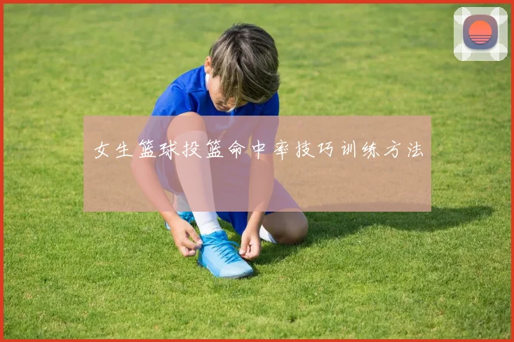 女生篮球投篮命中率技巧训练方法