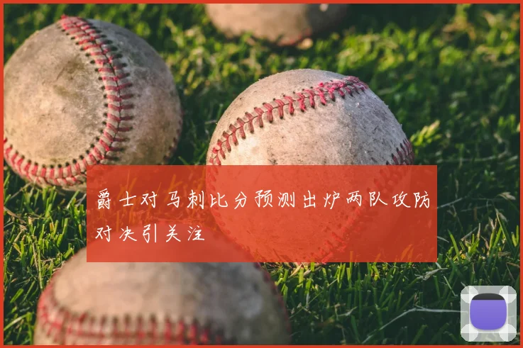 爵士对马刺比分预测出炉两队攻防对决引关注