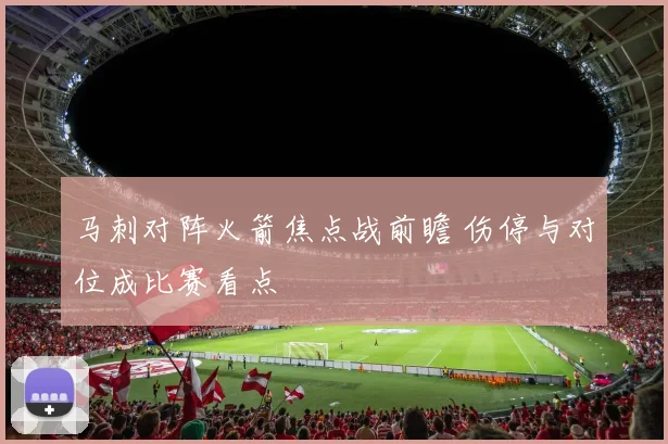 马刺对阵火箭焦点战前瞻 伤停与对位成比赛看点