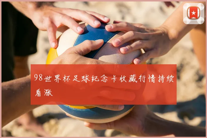 98世界杯足球纪念卡收藏行情持续看涨