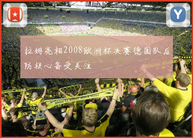 拉姆亮相2008欧洲杯决赛德国队后防核心备受关注