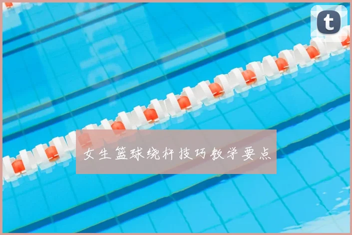女生篮球绕杆技巧教学要点