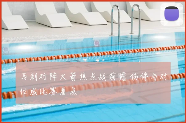 马刺对阵火箭焦点战前瞻 伤停与对位成比赛看点