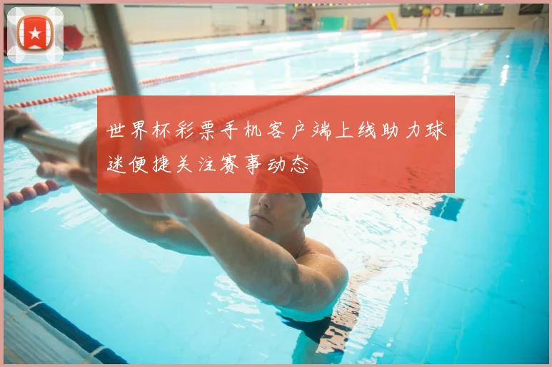 世界杯彩票手机客户端上线助力球迷便捷关注赛事动态