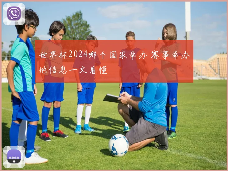 世界杯2024哪个国家举办 赛事举办地信息一文看懂