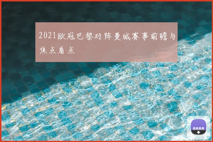2021欧冠巴黎对阵曼城赛事前瞻与焦点看点
