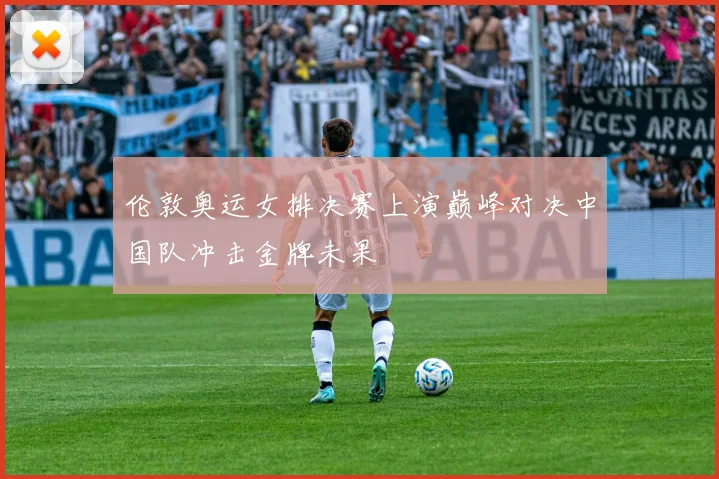 伦敦奥运女排决赛上演巅峰对决中国队冲击金牌未果