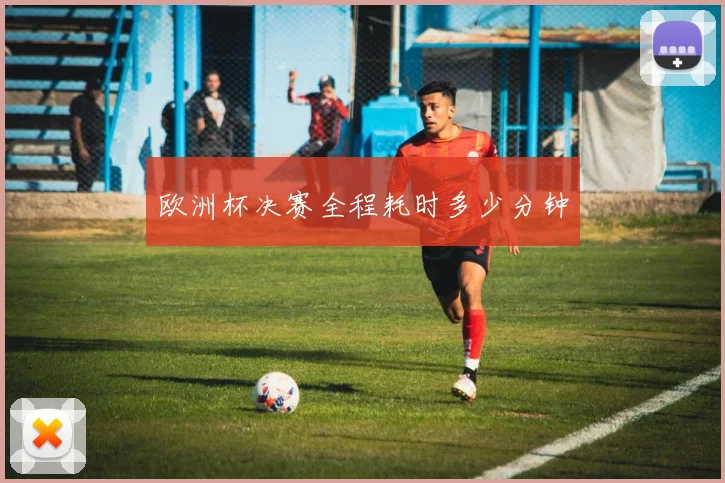 欧洲杯决赛全程耗时多少分钟