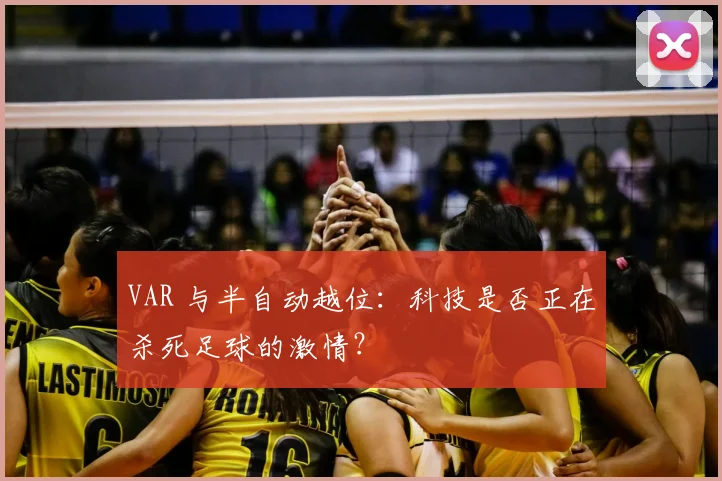 VAR 与半自动越位:科技是否正在杀死足球的激情?