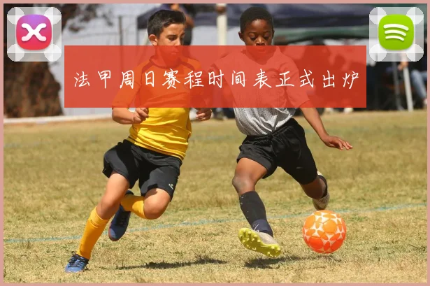 法甲周日赛程时间表正式出炉