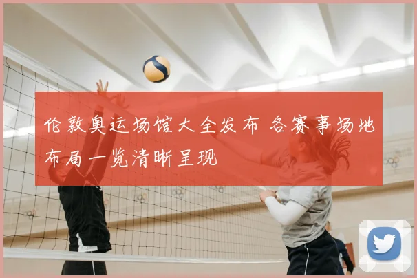 伦敦奥运场馆大全发布 各赛事场地布局一览清晰呈现
