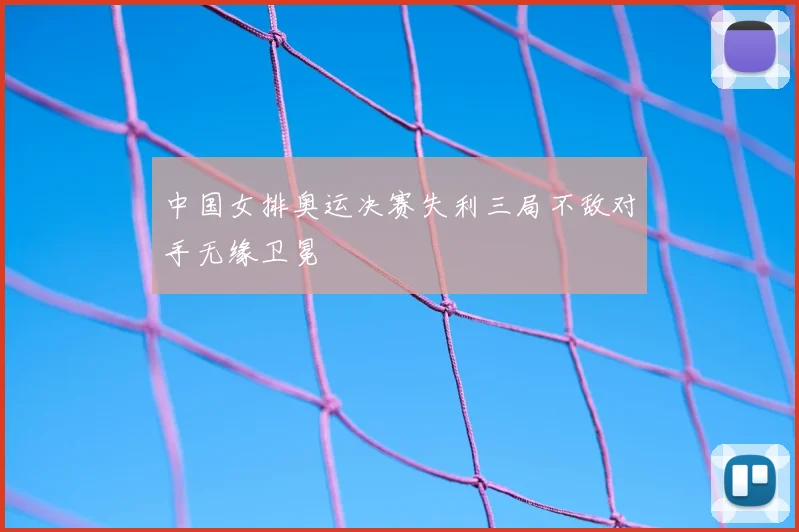 中国女排奥运决赛失利三局不敌对手无缘卫冕