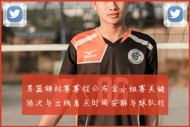 男篮锦标赛赛程公布含小组赛关键场次与出线看点时间安排与球队对比