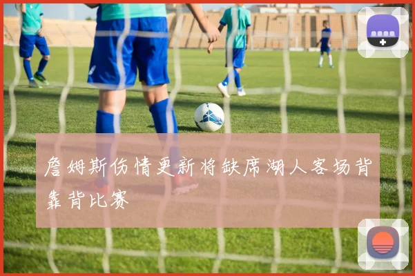詹姆斯伤情更新将缺席湖人客场背靠背比赛