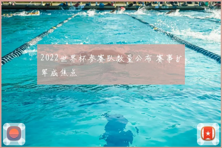 2022世界杯参赛队数量公布 赛事扩军成焦点