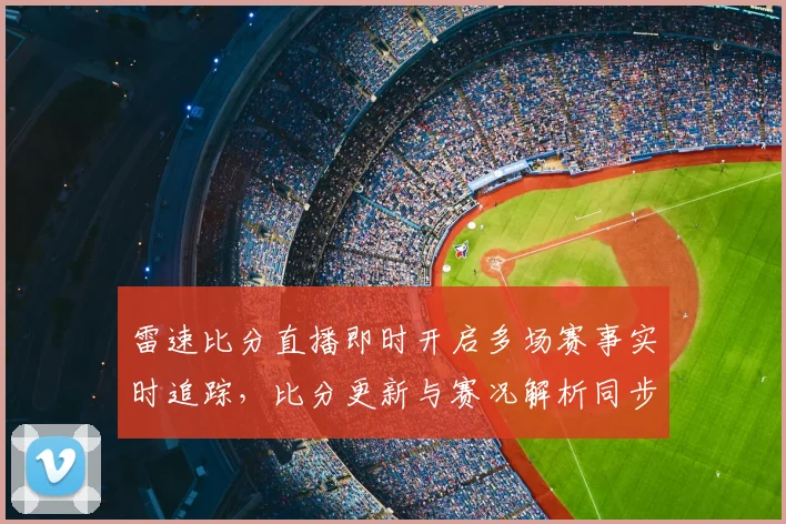 雷速比分直播即时开启多场赛事实时追踪，比分更新与赛况解析同步推送