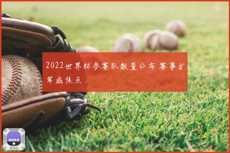 2022世界杯参赛队数量公布 赛事扩军成焦点