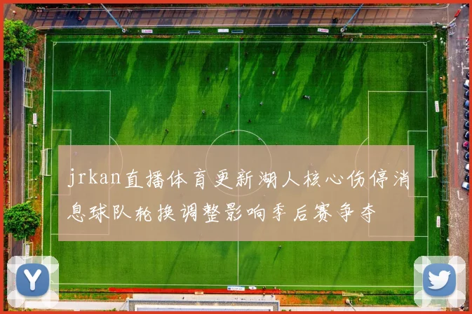 jrkan直播体育更新湖人核心伤停消息球队轮换调整影响季后赛争夺