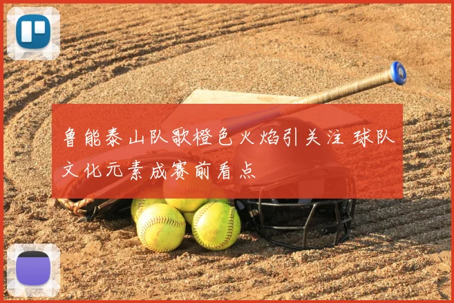 鲁能泰山队歌橙色火焰引关注 球队文化元素成赛前看点