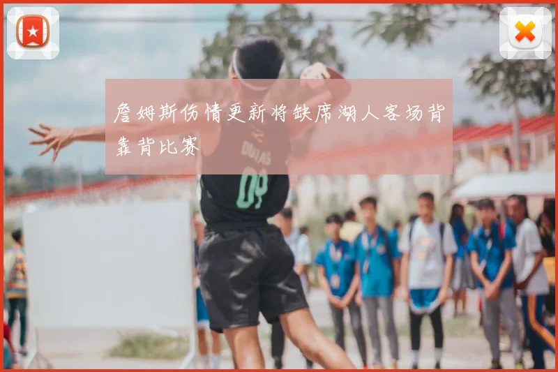 詹姆斯伤情更新将缺席湖人客场背靠背比赛