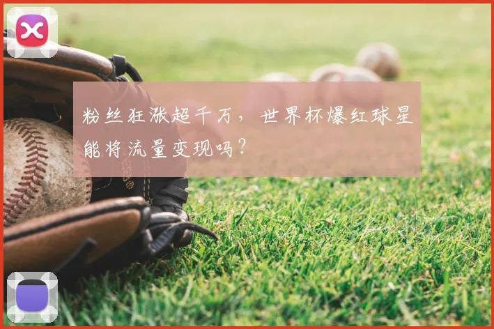 粉丝狂涨超千万，世界杯爆红球星能将流量变现吗？