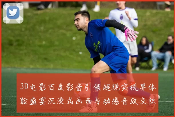 3D电影百度影音引领超现实视界体验盛宴沉浸式画面与动感音效交织