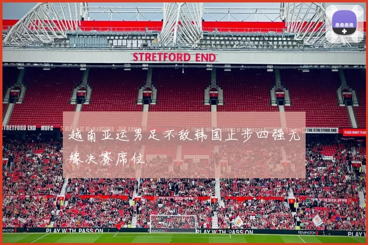 越南亚运男足不敌韩国止步四强无缘决赛席位