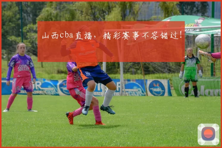 山西cba直播，精彩赛事不容错过！