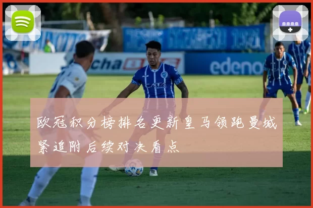 欧冠积分榜排名更新皇马领跑曼城紧追附后续对决看点