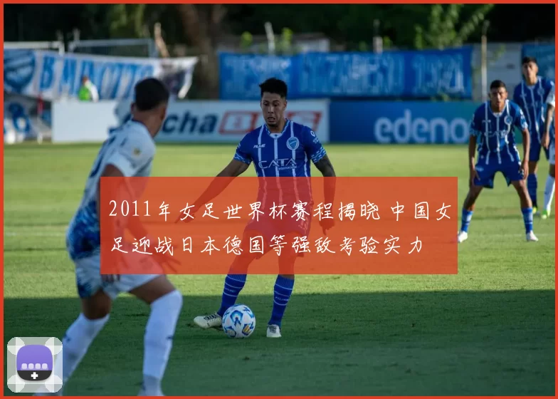 2011年女足世界杯赛程揭晓 中国女足迎战日本德国等强敌考验实力