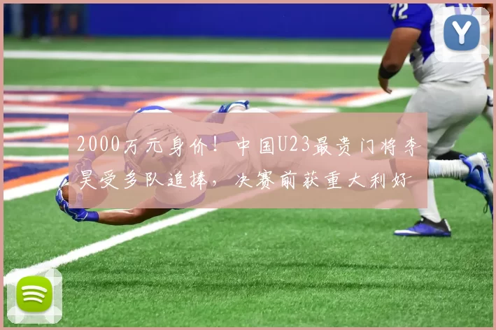 2000万元身价！中国U23最贵门将李昊受多队追捧，决赛前获重大利好_球员_亚洲_足球