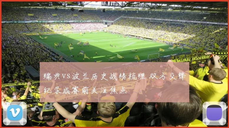 瑞典vs波兰历史战绩梳理 双方交锋纪录成赛前关注焦点
