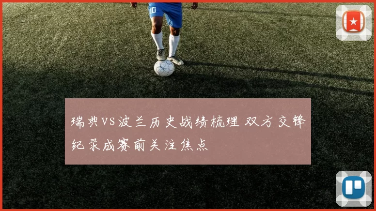 瑞典vs波兰历史战绩梳理 双方交锋纪录成赛前关注焦点