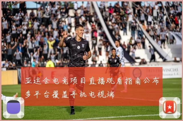 亚运会电竞项目直播观看指南公布多平台覆盖手机电视端