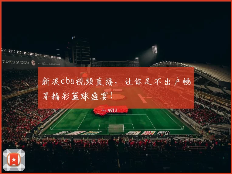 新浪cba视频直播，让你足不出户畅享精彩篮球盛宴！