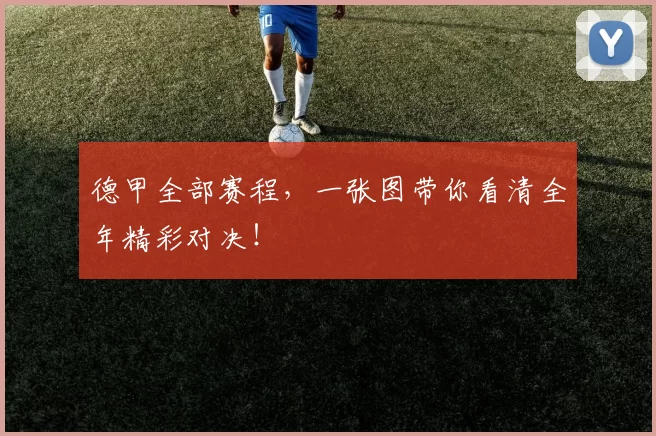 德甲全部赛程，一张图带你看清全年精彩对决！