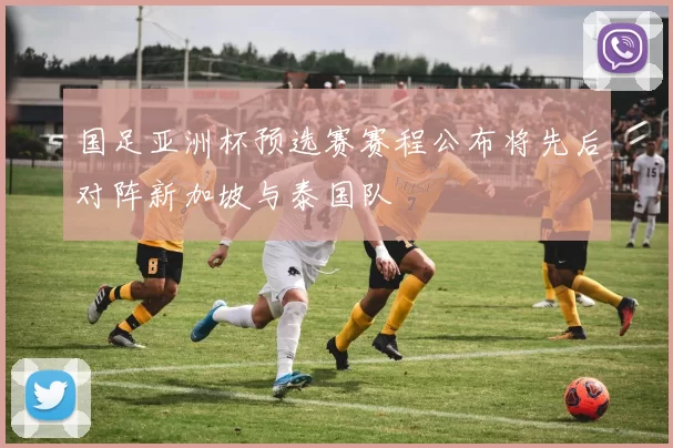 国足亚洲杯预选赛赛程公布将先后对阵新加坡与泰国队