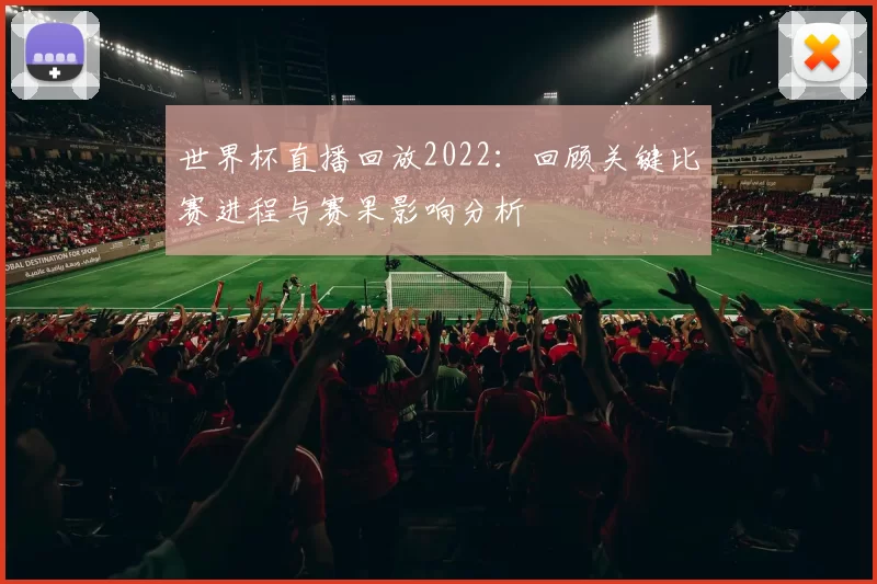 世界杯直播回放2022：回顾关键比赛进程与赛果影响分析