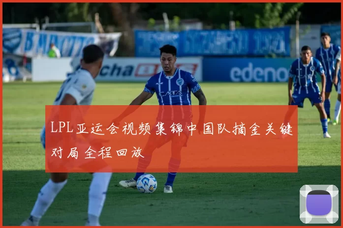 LPL亚运会视频集锦中国队摘金关键对局全程回放