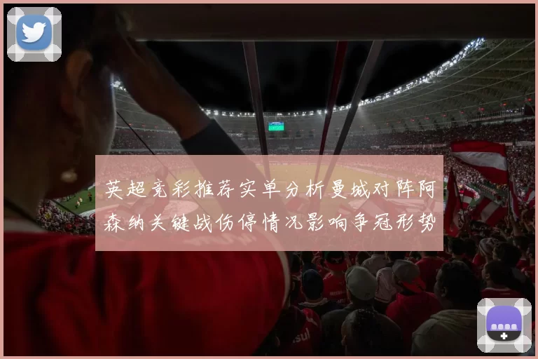 英超竞彩推荐实单分析曼城对阵阿森纳关键战伤停情况影响争冠形势
