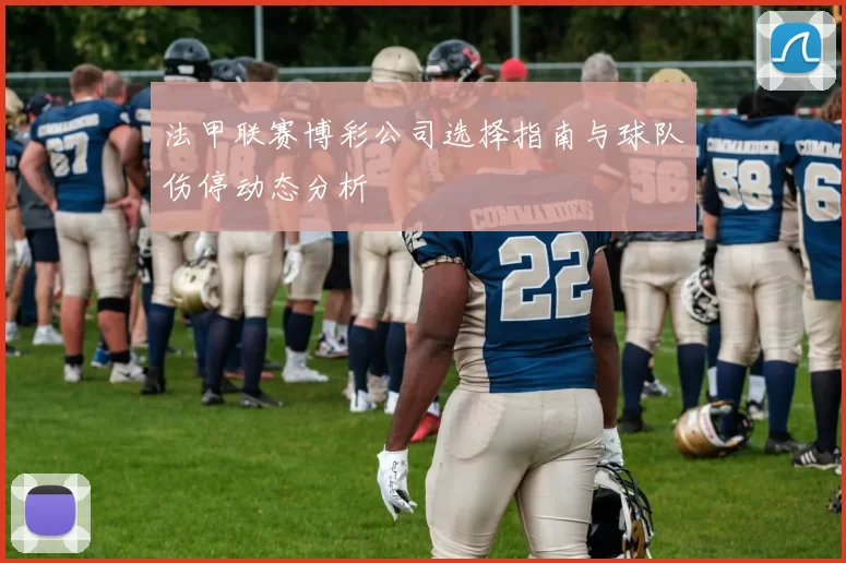 法甲联赛博彩公司选择指南与球队伤停动态分析